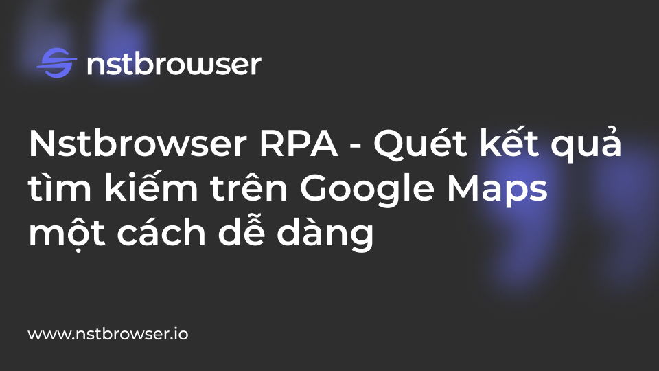 Quét kết quả tìm kiếm trên Google Maps bằng Nstbrowser RPA