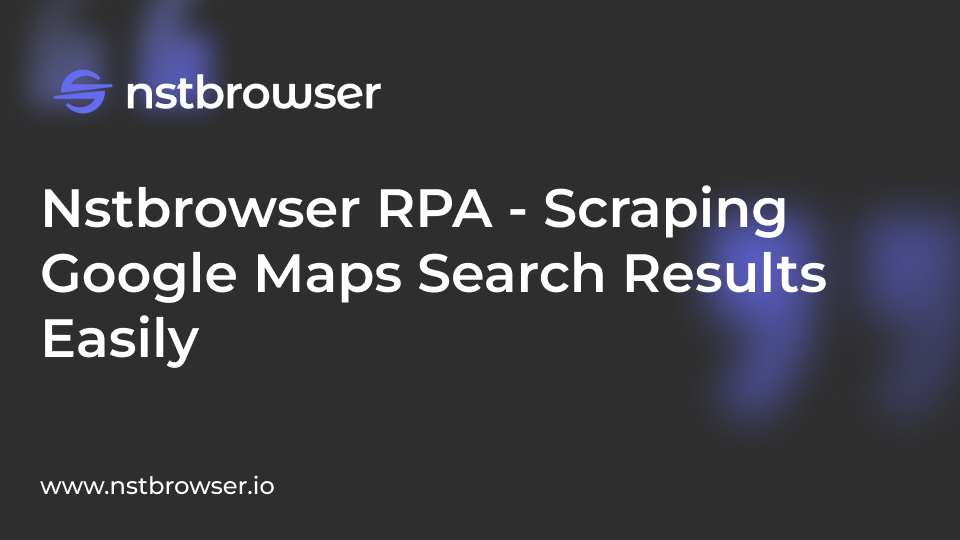 Scraping Google Maps Search Results with Nstbrowser RPA